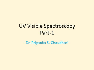 UV Visible Spectroscopy
Part-1
Dr. Priyanka S. Chaudhari
 