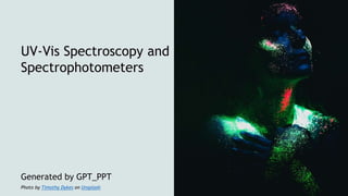 UV-Vis Spectroscopy and
Spectrophotometers
Generated by GPT_PPT
Photo by Timothy Dykes on Unsplash
 