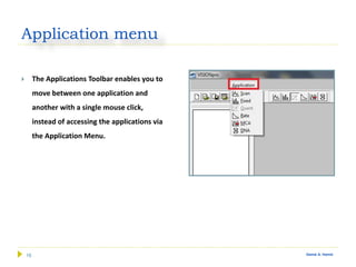 16 Gamal A. Hamid
Application menu
 The Applications Toolbar enables you to
move between one application and
another with a single mouse click,
instead of accessing the applications via
the Application Menu.
 