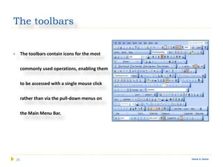 25 Gamal A. Hamid
The toolbars
 The toolbars contain icons for the most
commonly used operations, enabling them
to be accessed with a single mouse click
rather than via the pull-down menus on
the Main Menu Bar.
 