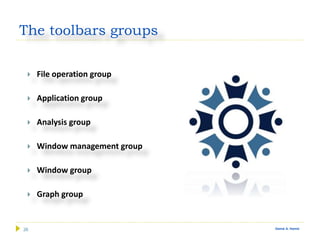 26 Gamal A. Hamid
The toolbars groups
 File operation group
 Application group
 Analysis group
 Window management group
 Window group
 Graph group
 