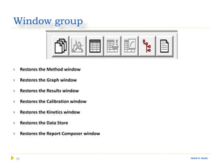 31 Gamal A. Hamid
Window group
 Restores the Method window
 Restores the Graph window
 Restores the Results window
 Restores the Calibration window
 Restores the Kinetics window
 Restores the Data Store
 Restores the Report Composer window
 
