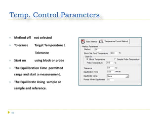 59
Temp. Control Parameters
 Method off not selected
 Tolerance Target Temperature ±
Tolerance
 Start on using block or probe
 The Equilibration Time permitted
range and start a measurement.
 The Equilibrate Using sample or
sample and reference.
 