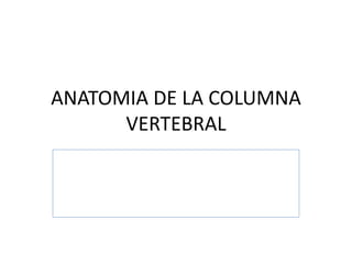 ANATOMIA DE LA COLUMNA 
VERTEBRAL 
 