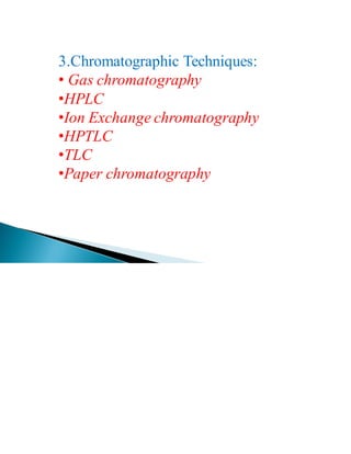 3.Chromatographic Techniques:
• Gas chromatography
•HPLC
•Ion Exchange chromatography
•HPTLC
•TLC
•Paper chromatography
 