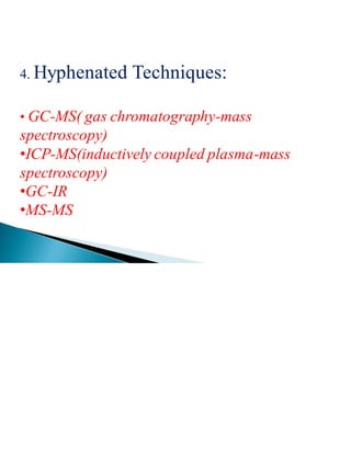 4. Hyphenated Techniques:
• GC-MS( gas chromatography-mass
spectroscopy)
•ICP-MS(inductively coupled plasma-mass
spectroscopy)
•GC-IR
•MS-MS
 