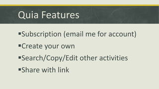Quia Features
Subscription (email me for account)

Create your own
Search/Copy/Edit other activities
Share with link

 
