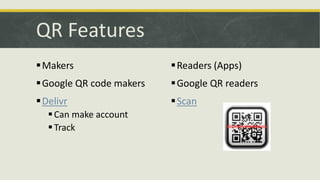 QR Features
 Makers

 Readers (Apps)

 Google QR code makers

 Google QR readers

 Delivr

 Scan

 Can make account
 Track

 