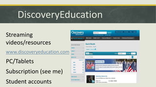 DiscoveryEducation
Streaming
videos/resources
www.discoveryeducation.com

PC/Tablets
Subscription (see me)

Student accounts

 