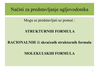Načini za predstavljanje ugljovodonika
Mogu se predstavljati uz pomoć :
STRUKTURNIH FORMULA
RACIONALNIH ili skraćenih strukturnih formula
MOLEKULSKIH FORMULA
5
 