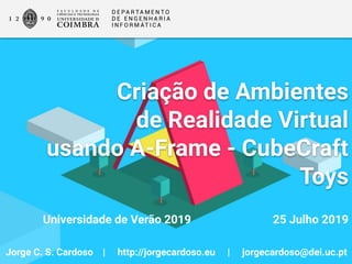 Criação de Ambientes
de Realidade Virtual
usando A-Frame - CubeCraft
Toys
Jorge C. S. Cardoso | http://jorgecardoso.eu | jorgecardoso@dei.uc.pt
Universidade de Verão 2019 25 Julho 2019
 