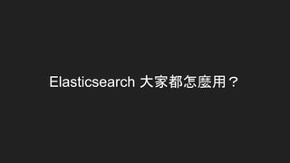 Elasticsearch 大家都怎麼用？
 