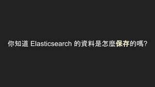 你知道 Elasticsearch 的資料是怎麼保存的嗎?
 