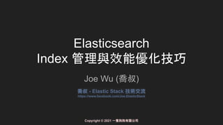 Elasticsearch
Index 管理與效能優化技巧
Joe Wu (喬叔)
喬叔 - Elastic Stack 技術交流
https://www.facebook.com/Joe.ElasticStack
Copyright © 2021 一隻狗狗有限公司
 