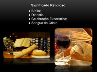 Significado Religioso 
● Bíblia; 
● Dionísio; 
● Celebração Eucarística; 
● Sangue de Cristo. 
 
