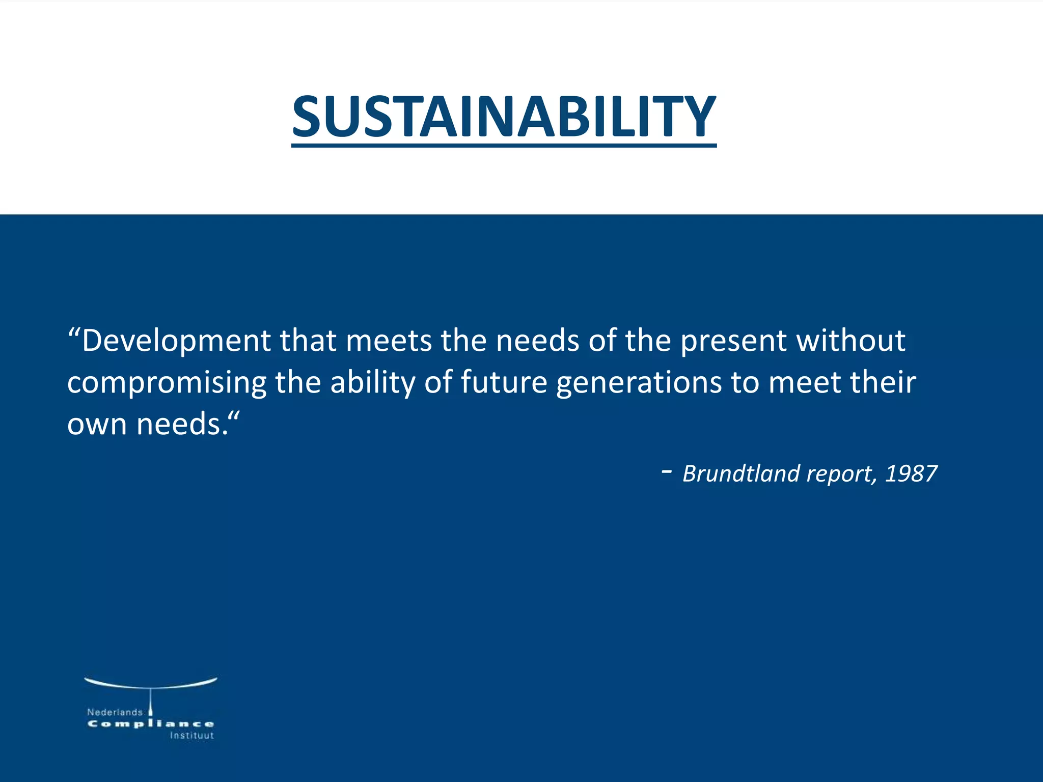 SUSTAINABILITY
“Development that meets the needs of the present without
compromising the ability of future generations to meet their
own needs.“
- Brundtland report, 1987
 