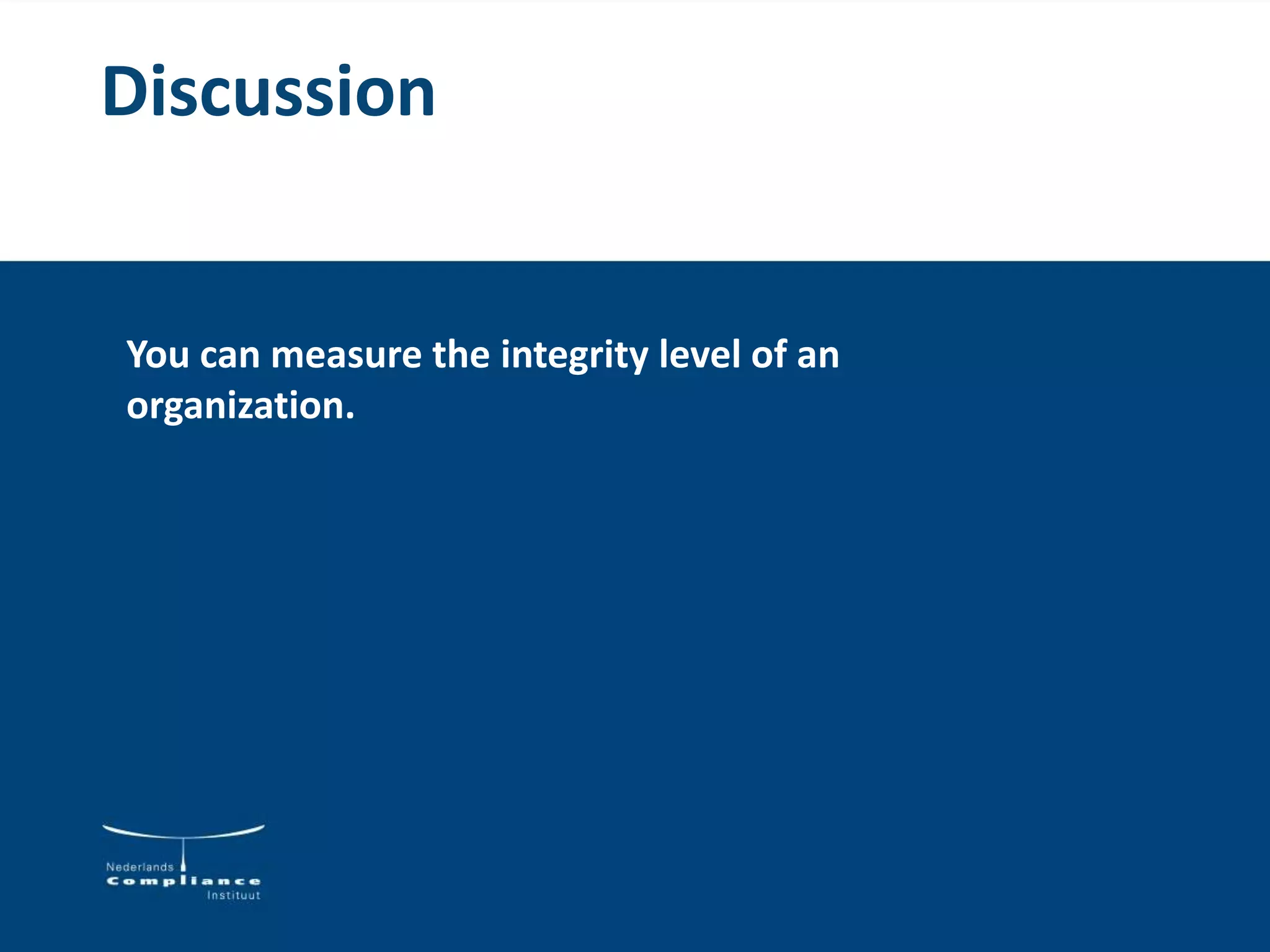 Discussion
You can measure the integrity level of an
organization.
 