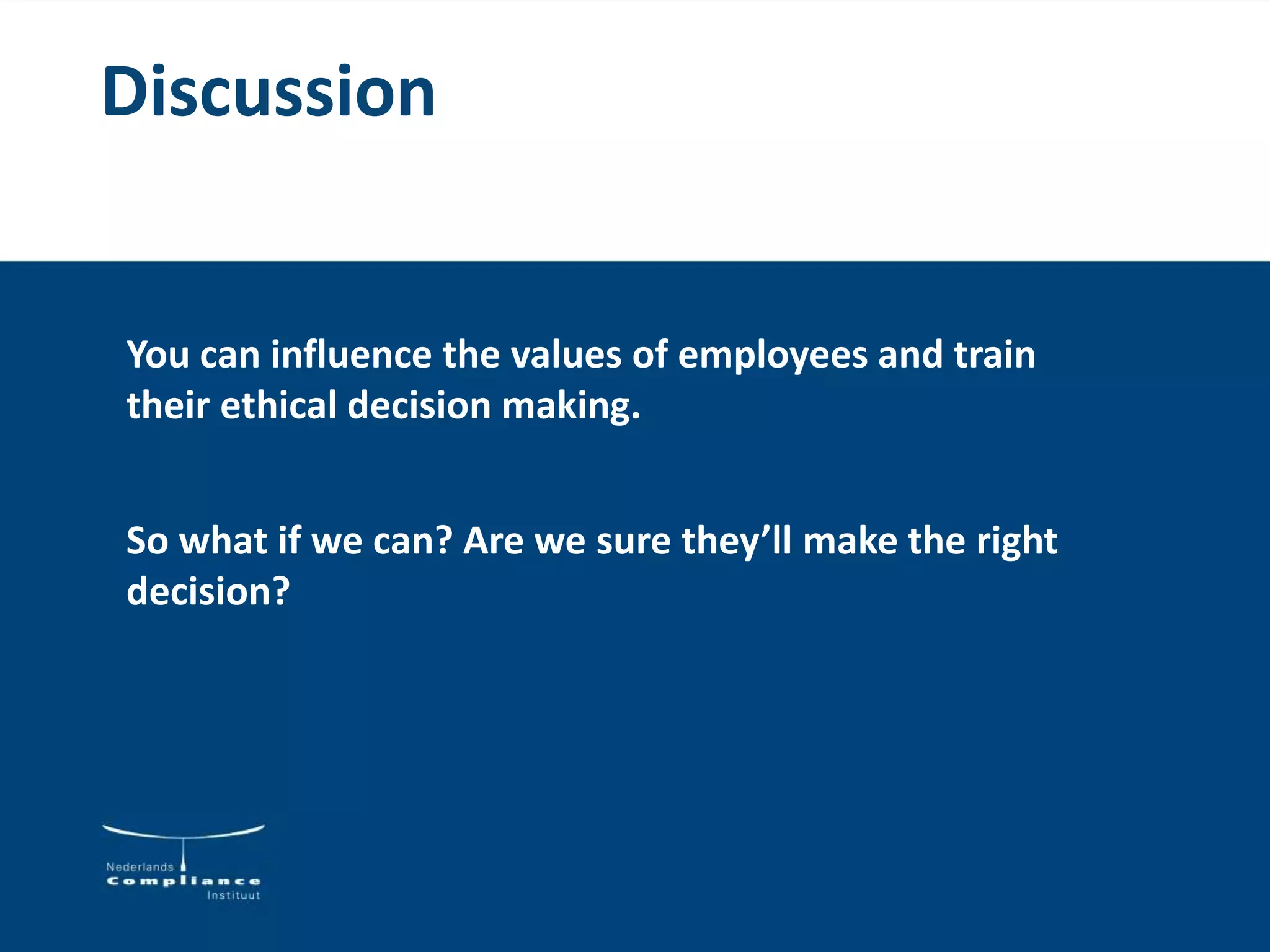 Discussion
You can influence the values of employees and train
their ethical decision making.
So what if we can? Are we sure they’ll make the right
decision?
 