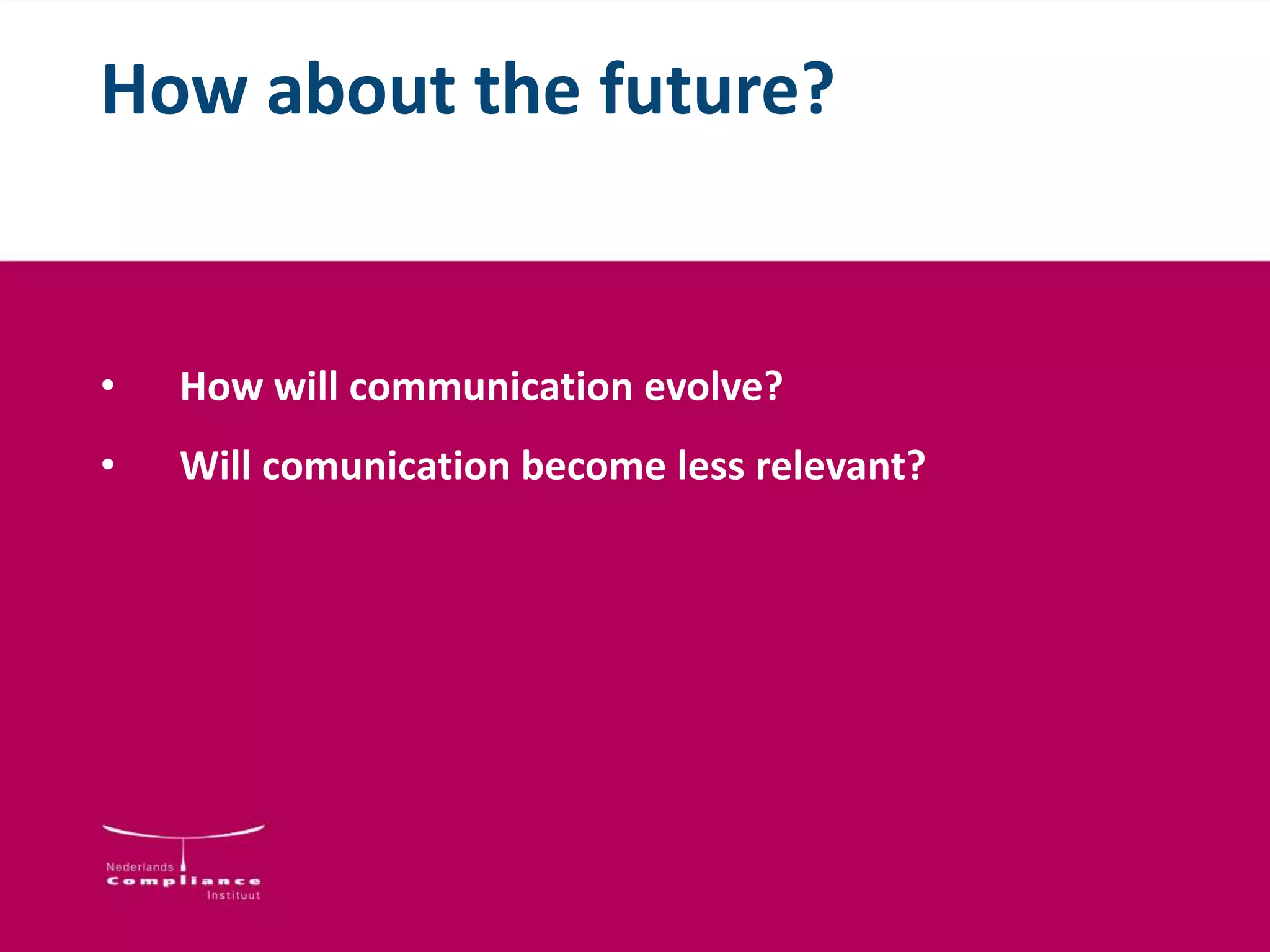 How about the future?
• How will communication evolve?
• Will comunication become less relevant?
 