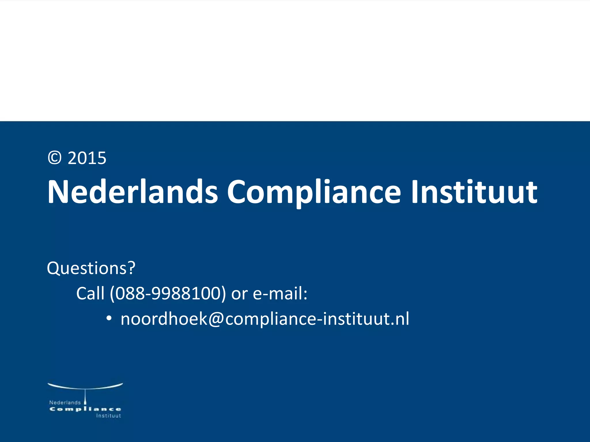 © 2015
Nederlands Compliance Instituut
Questions?
Call (088-9988100) or e-mail:
• noordhoek@compliance-instituut.nl
 