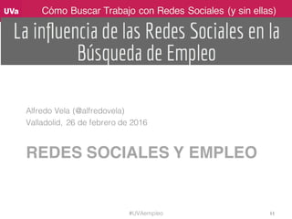 Cómo Buscar Trabajo con Redes Sociales (y sin ellas)
REDES SOCIALES Y EMPLEO
Alfredo Vela (@alfredovela)
Valladolid, 26 de...