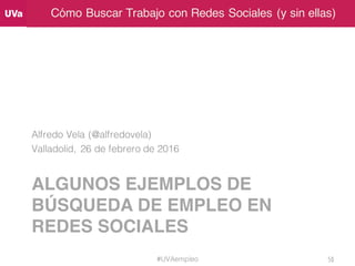 Cómo Buscar Trabajo con Redes Sociales (y sin ellas)
ALGUNOS EJEMPLOS DE
BÚSQUEDA DE EMPLEO EN
REDES SOCIALES
Alfredo Vela...