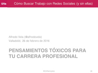 Cómo Buscar Trabajo con Redes Sociales (y sin ellas)
PENSAMIENTOS TÓXICOS PARA
TU CARRERA PROFESIONAL
Alfredo Vela (@alfre...