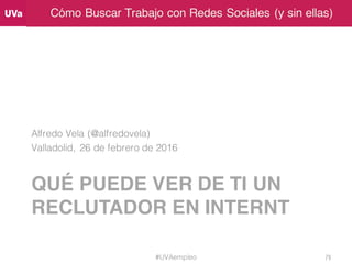 Cómo Buscar Trabajo con Redes Sociales (y sin ellas)
QUÉ PUEDE VER DE TI UN
RECLUTADOR EN INTERNT
Alfredo Vela (@alfredove...