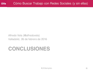 Cómo Buscar Trabajo con Redes Sociales (y sin ellas)
CONCLUSIONES
Alfredo Vela (@alfredovela)
Valladolid, 26 de febrero de...