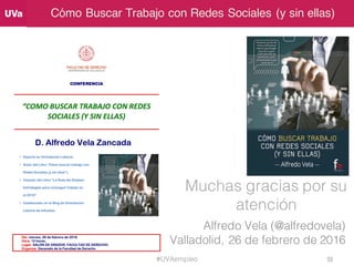 Cómo Buscar Trabajo con Redes Sociales (y sin ellas)
Muchas gracias por su
atención
Alfredo Vela (@alfredovela)
Valladolid...
