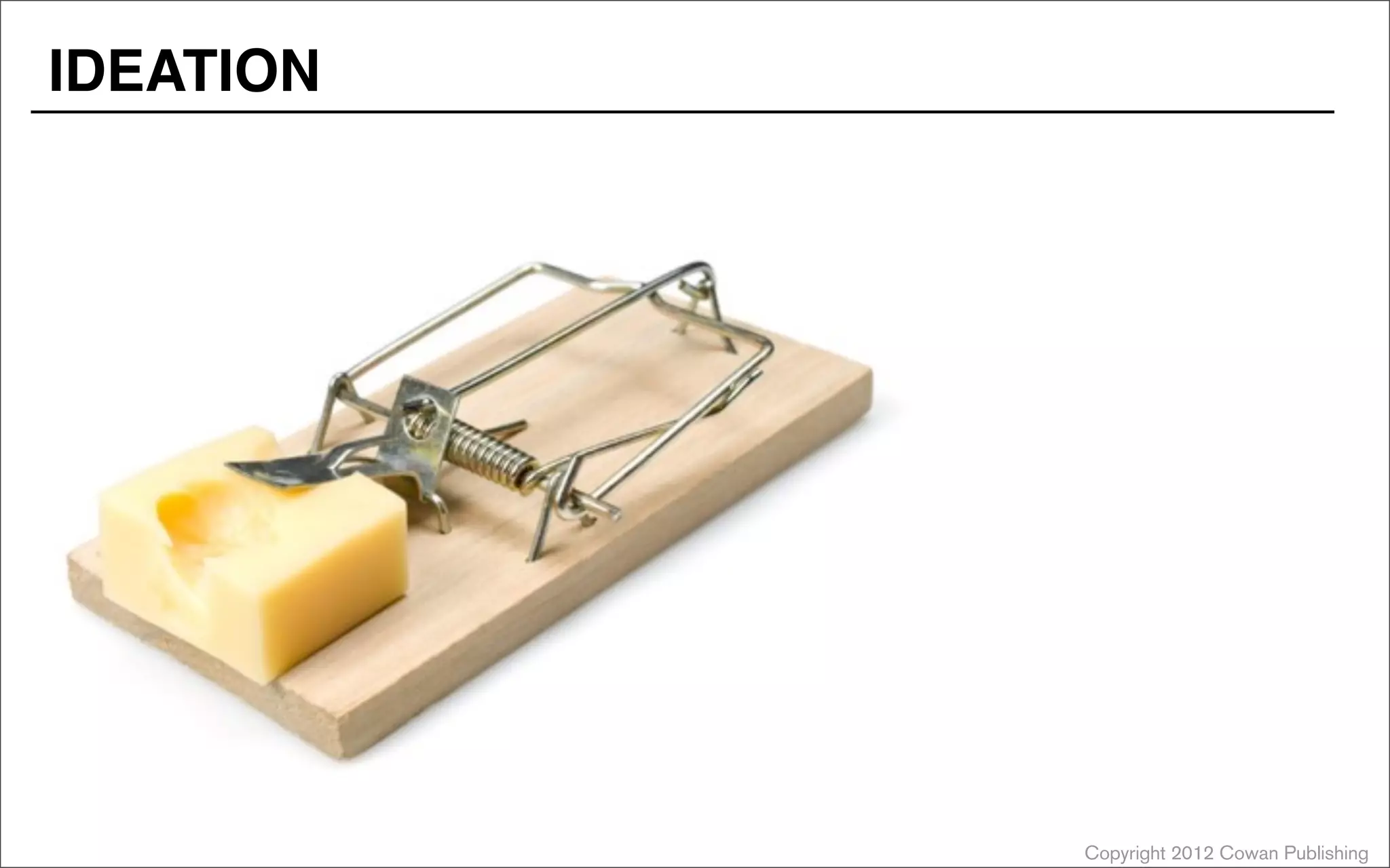 Copyright 2012 Cowan Publishing
IDEATION
 