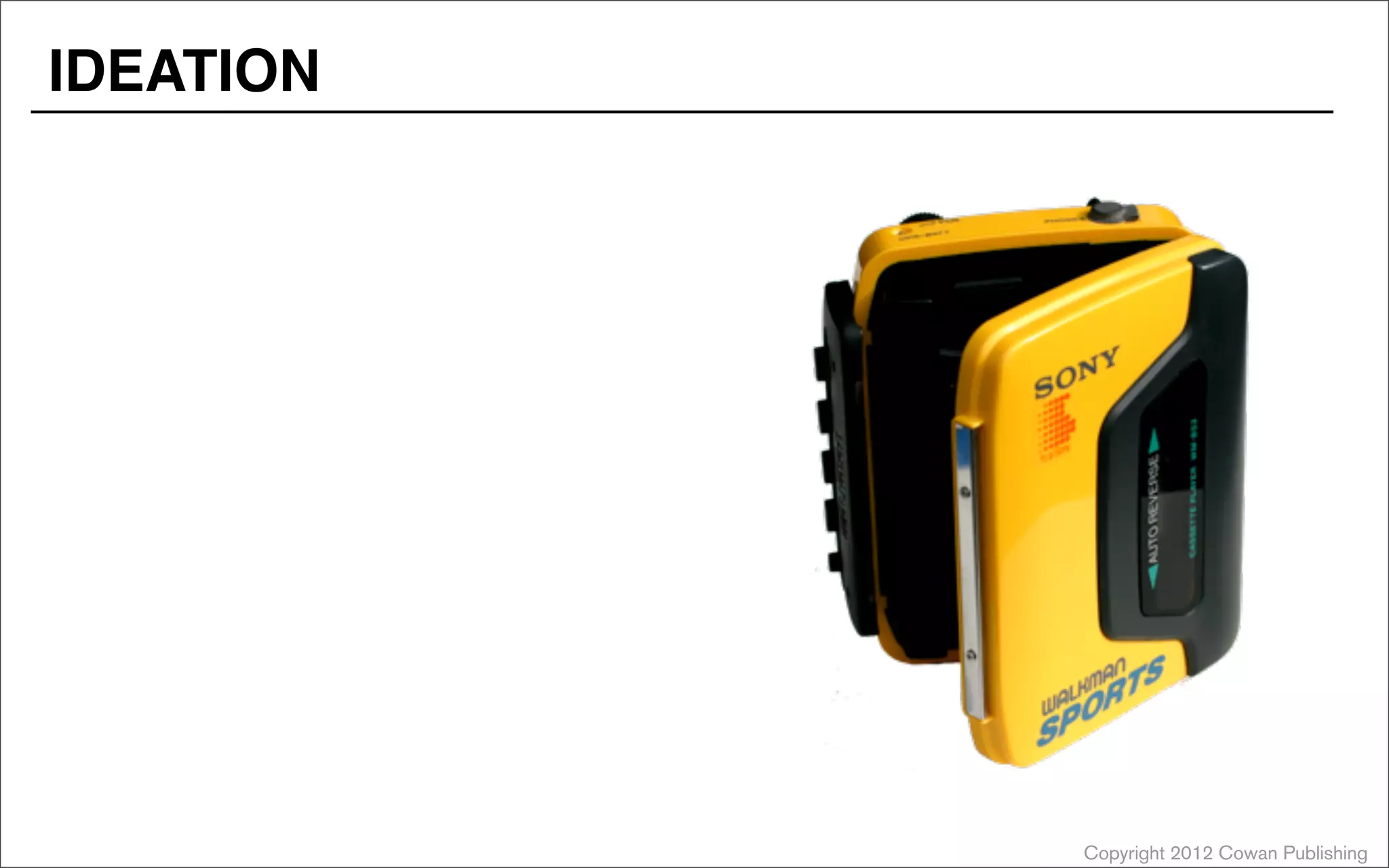 Copyright 2012 Cowan Publishing
IDEATION
 