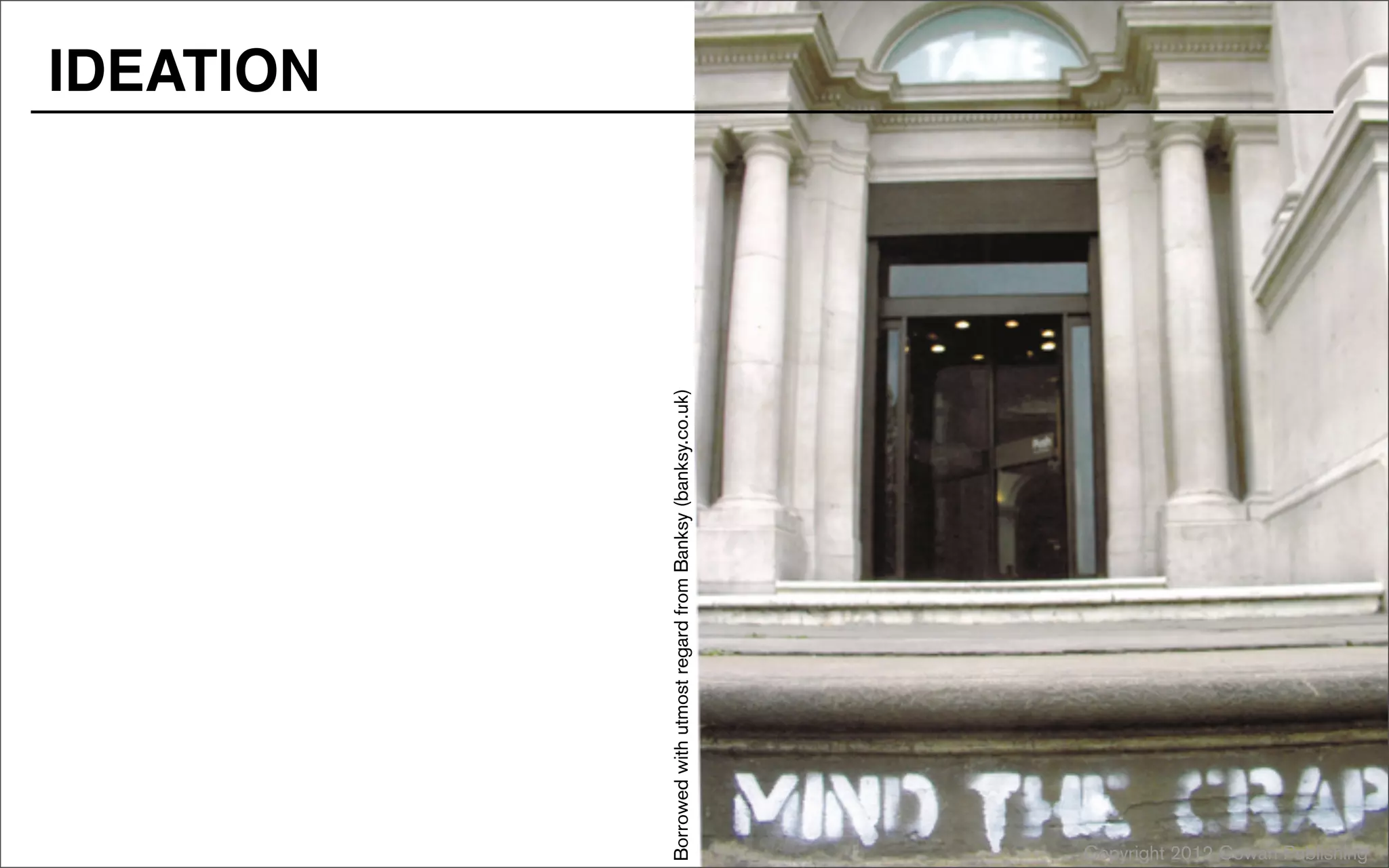 Copyright 2012 Cowan Publishing
Borrowed
with
utmost
regard
from
Banksy
(banksy.co.uk)
IDEATION
 