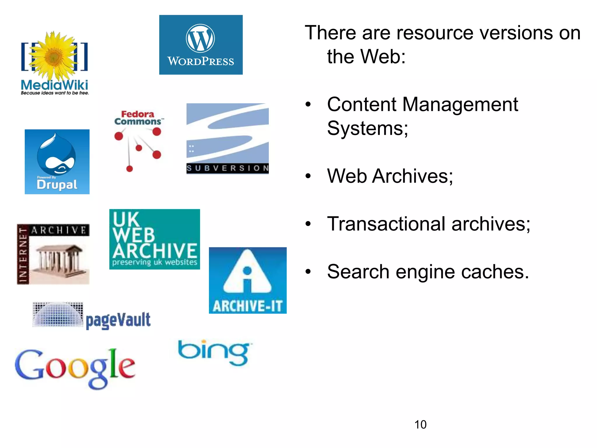 There are resource versions on
the Web:
• Content Management
Systems;
• Web Archives;
• Transactional archives;
• Search engine caches.
10
