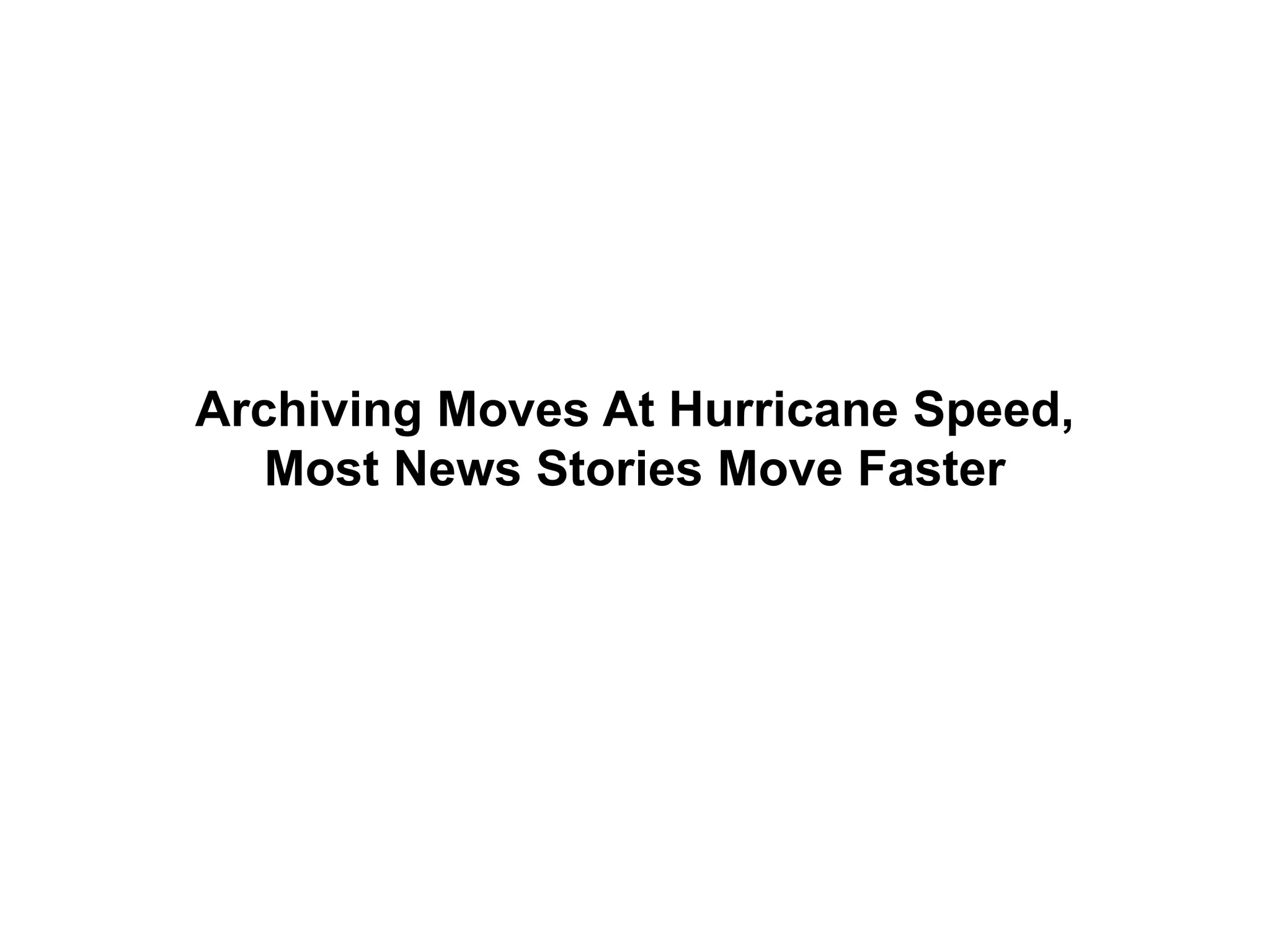 Archiving Moves At Hurricane Speed,
Most News Stories Move Faster