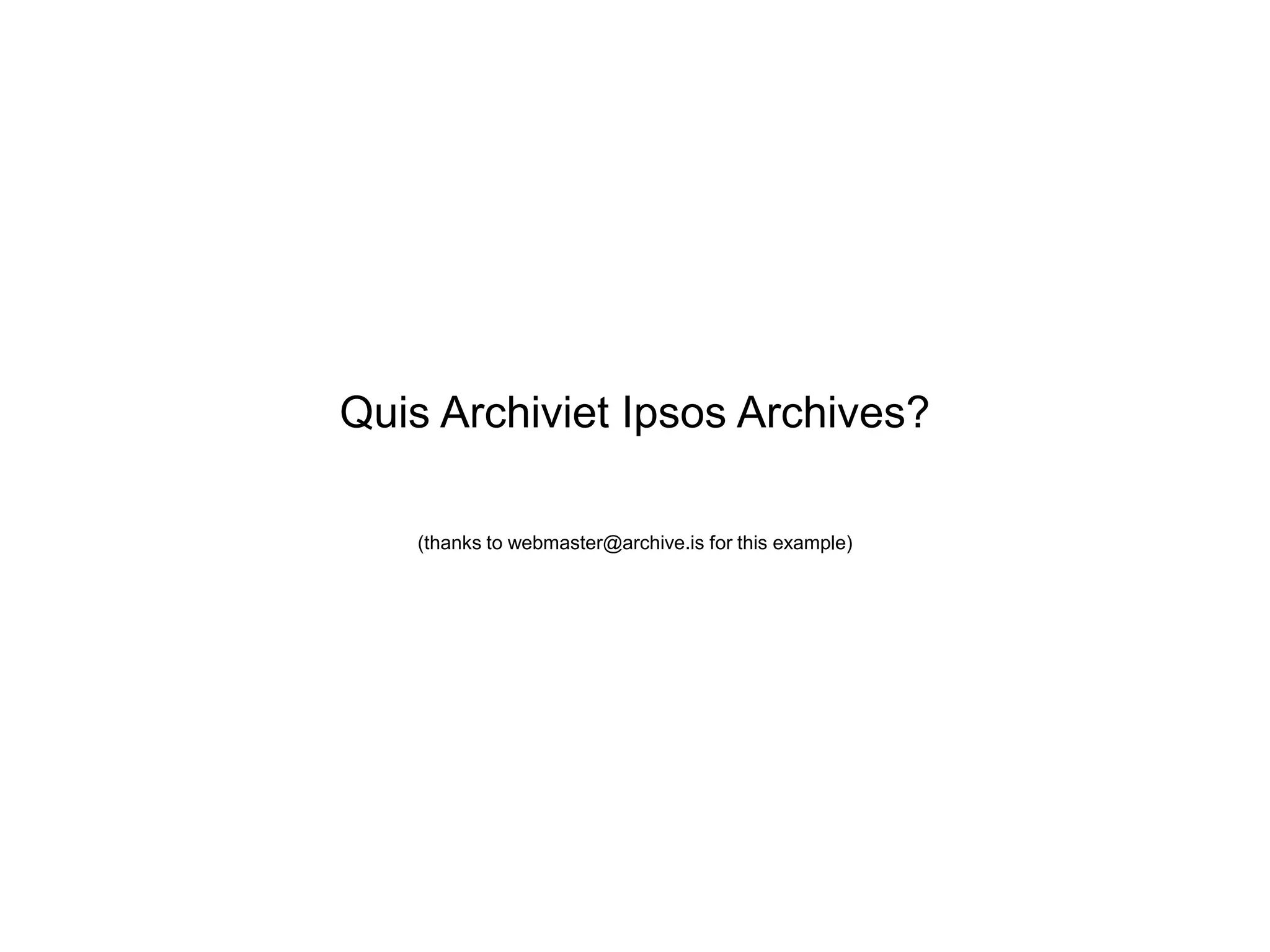 Quis Archiviet Ipsos Archives?
(thanks to webmaster@archive.is for this example)