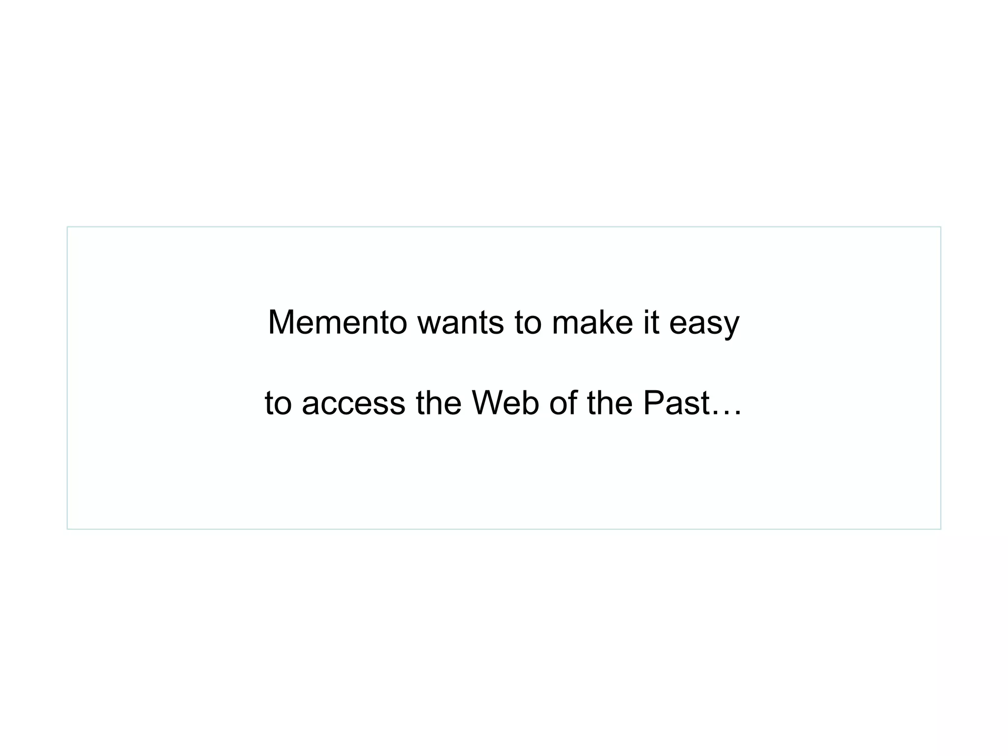 Memento wants to make it easy
to access the Web of the Past…
