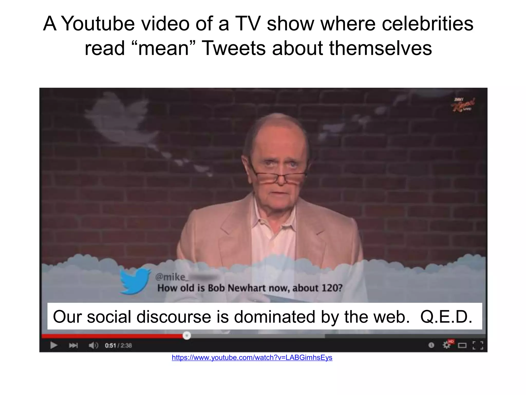 A Youtube video of a TV show where celebrities
read “mean” Tweets about themselves
Our social discourse is dominated by the web. Q.E.D.
https://www.youtube.com/watch?v=LABGimhsEys