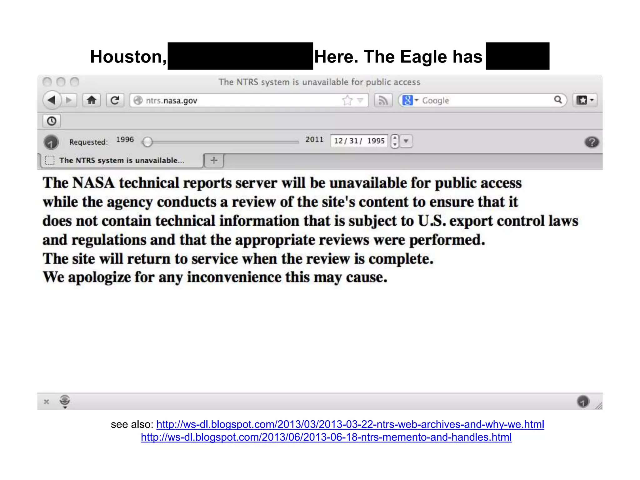 Houston, Tranquility Base Here. The Eagle has landed.
see also: http://ws-dl.blogspot.com/2013/03/2013-03-22-ntrs-web-archives-and-why-we.html
http://ws-dl.blogspot.com/2013/06/2013-06-18-ntrs-memento-and-handles.html