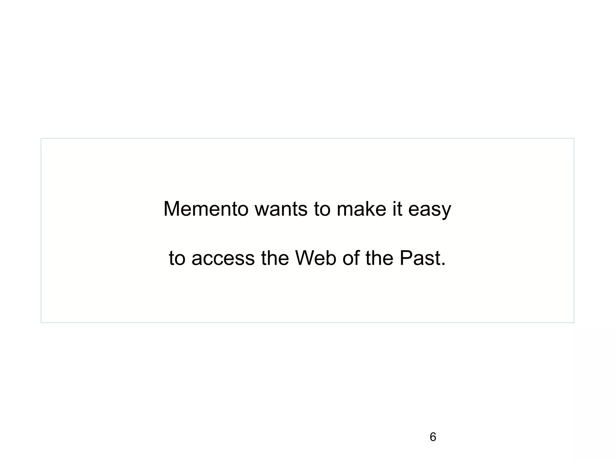 Memento wants to make it easy
to access the Web of the Past.
6