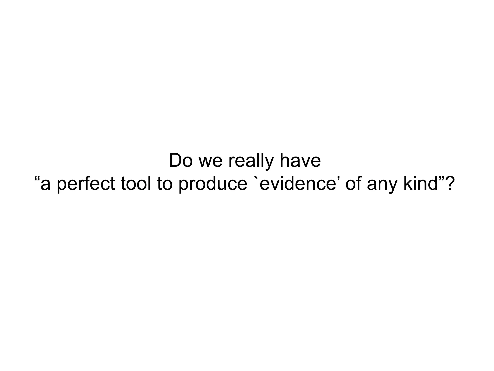 Do we really have
“a perfect tool to produce `evidence’ of any kind”?