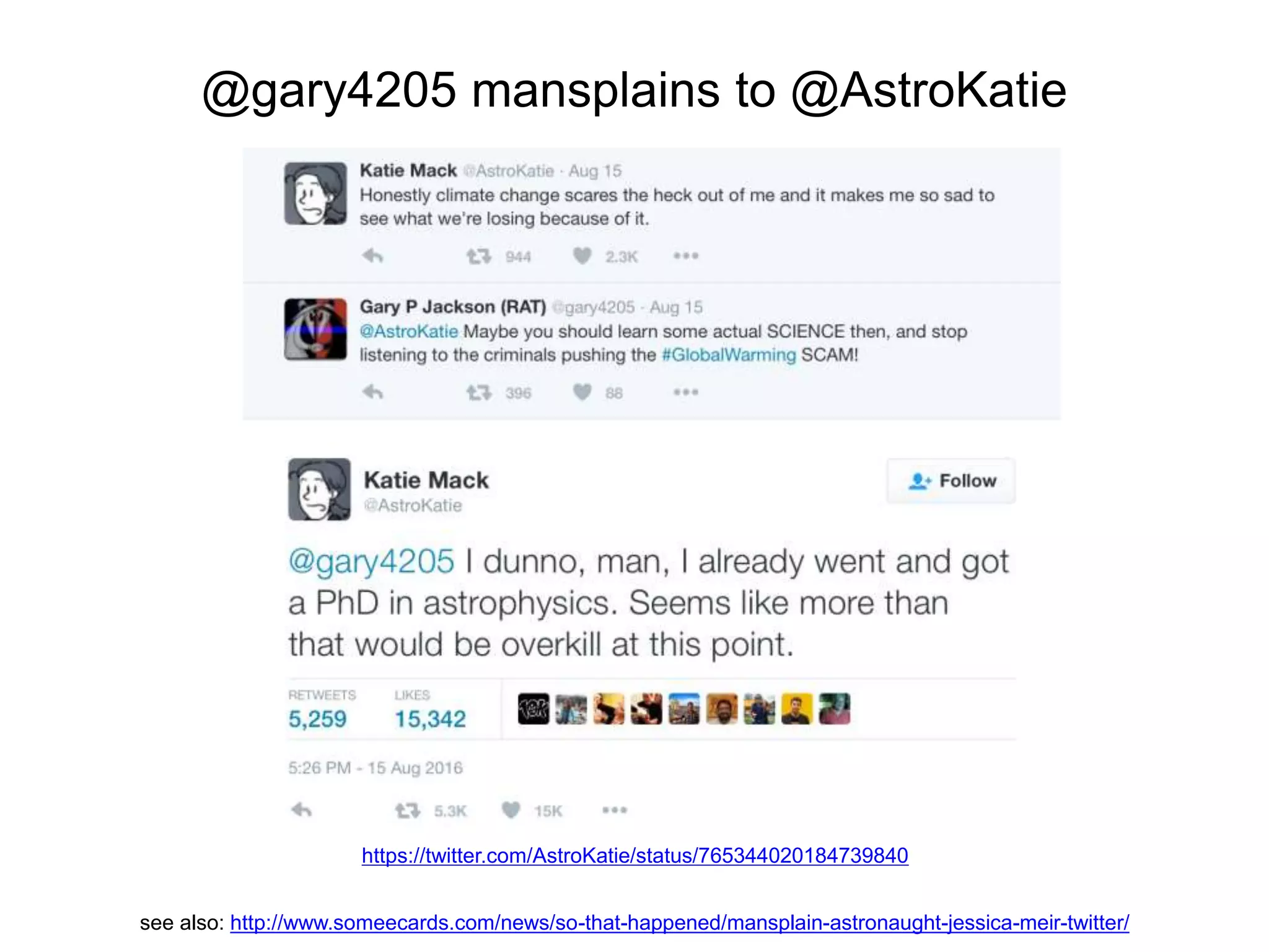 @gary4205 mansplains to @AstroKatie
https://twitter.com/AstroKatie/status/765344020184739840
see also: http://www.someecards.com/news/so-that-happened/mansplain-astronaught-jessica-meir-twitter/