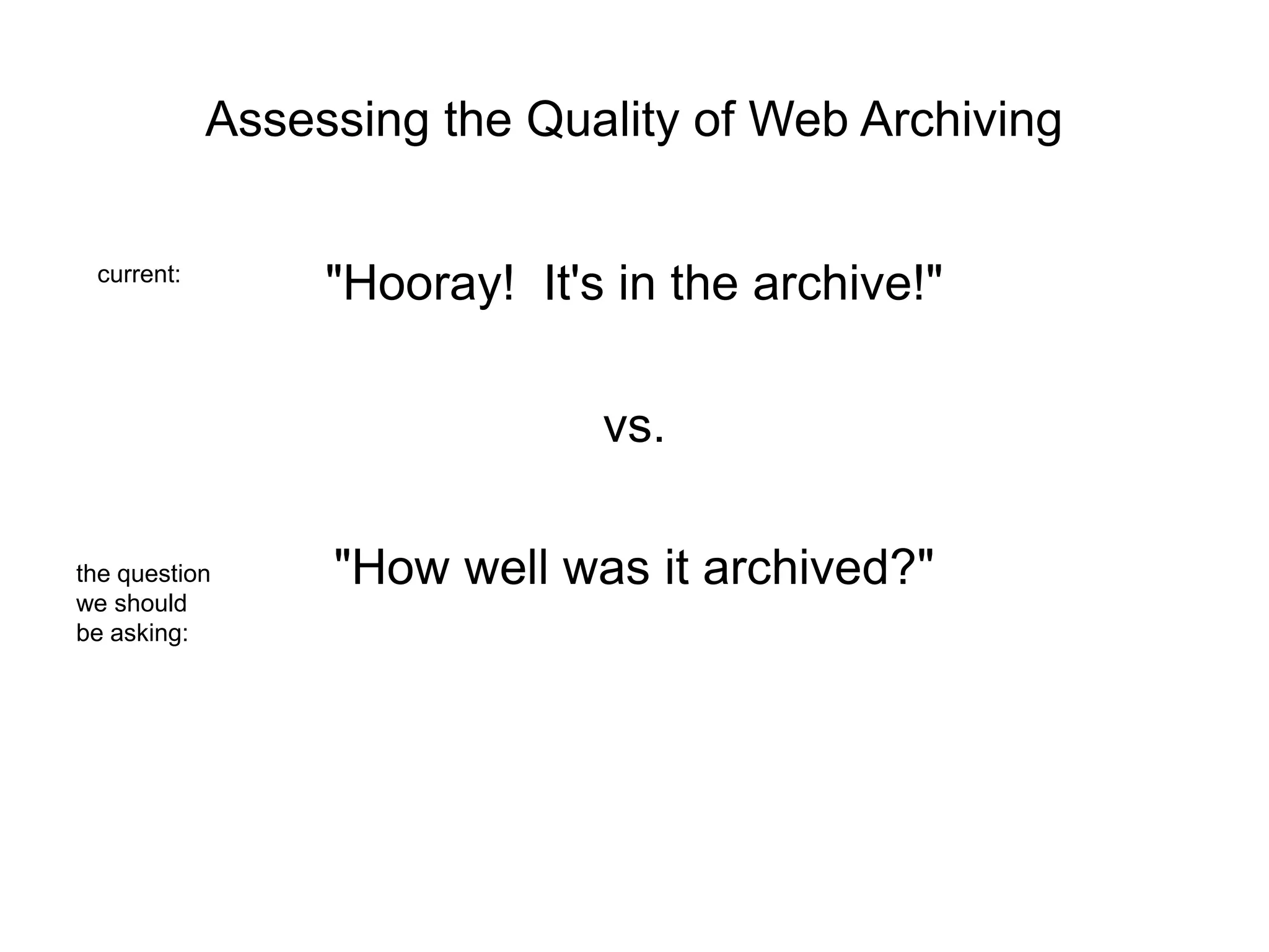 Assessing the Quality of Web Archiving
"Hooray! It's in the archive!"
vs.
"How well was it archived?"
current:
the question
we should
be asking: