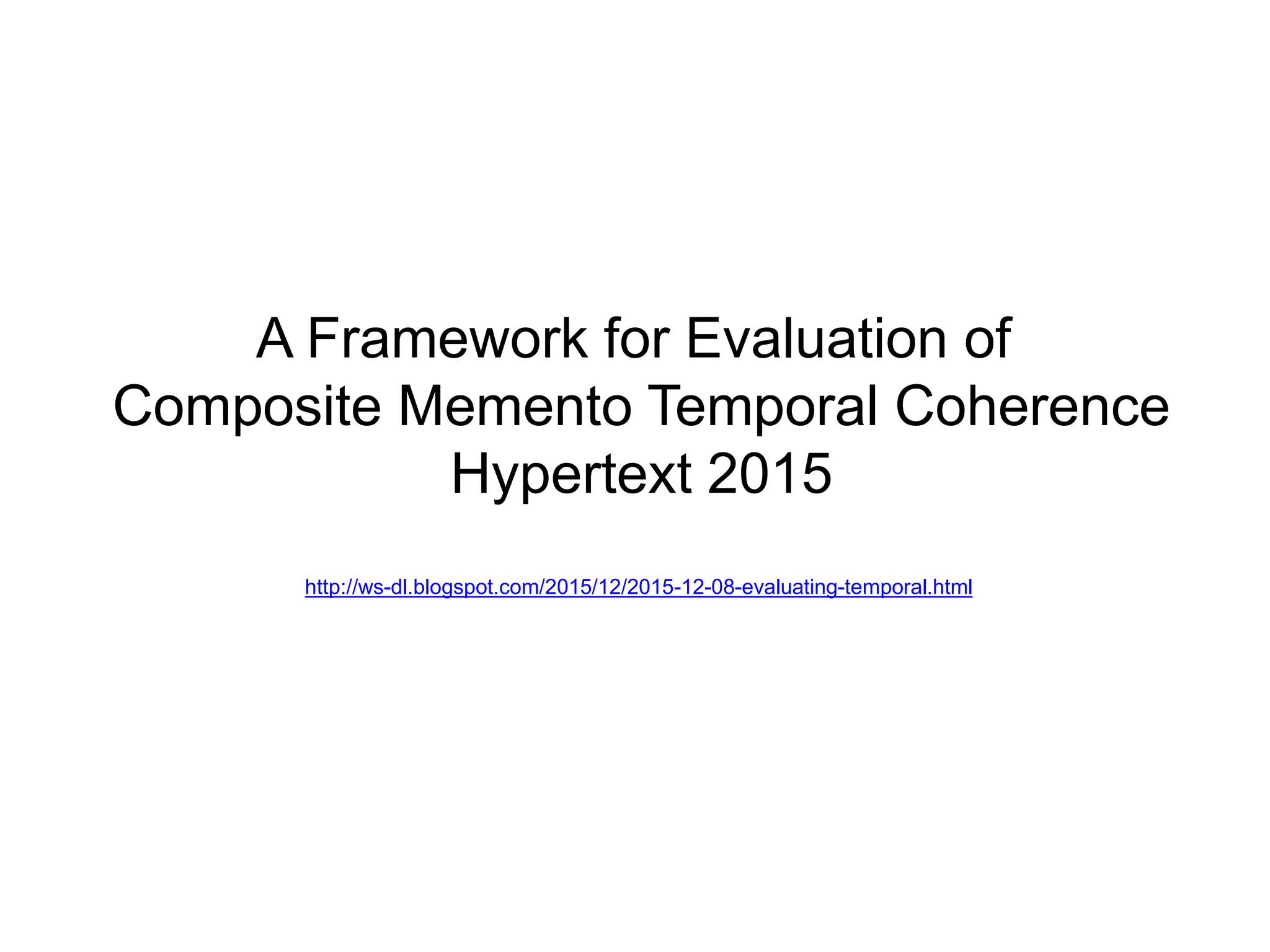 A Framework for Evaluation of
Composite Memento Temporal Coherence
Hypertext 2015
http://ws-dl.blogspot.com/2015/12/2015-12-08-evaluating-temporal.html
