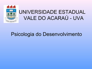   UNIVERSIDADE ESTADUAL    VALE DO ACARAÚ - UVA Psicologia do Desenvolvimento 