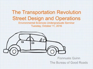 The Transportation Revolution
Street Design and Operations
Environmental Sciences Undergraduate Seminar
Tuesday, October 11, 2016
Fionnuala Quinn
The Bureau of Good Roads
 