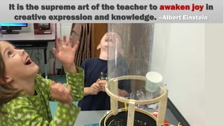 It is the supreme art of the teacher to awaken joy in
creative expression and knowledge. –Albert Einstein
