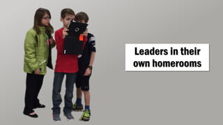 Leaders in their
own homerooms