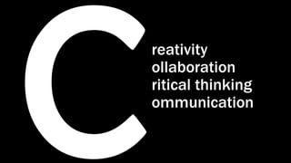 reativity
ollaboration
ritical thinking
ommunication