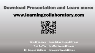 Kim Bradshaw
Tina Coffey
Dr. Jessica McClung
www.learningcollaboratory.com
Download Presentation and Learn more:
kbradshaw@rcs.k12.va.us
tcoffey@rcsk.12.va.us
jmcclung@rcs.k12.v.us